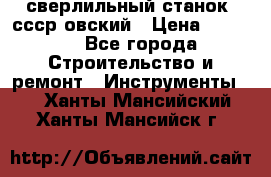 сверлильный станок. ссср-овский › Цена ­ 8 000 - Все города Строительство и ремонт » Инструменты   . Ханты-Мансийский,Ханты-Мансийск г.